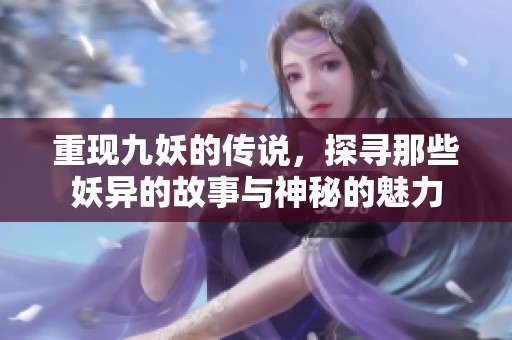 重现九妖的传说，探寻那些妖异的故事与神秘的魅力