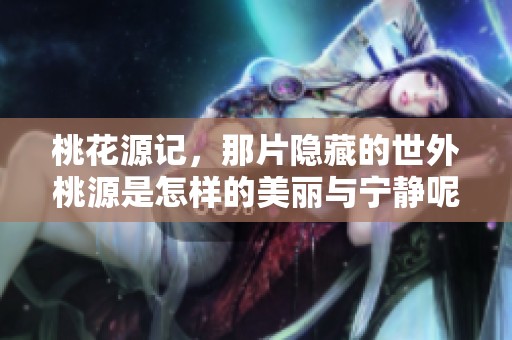 桃花源记，那片隐藏的世外桃源是怎样的美丽与宁静呢