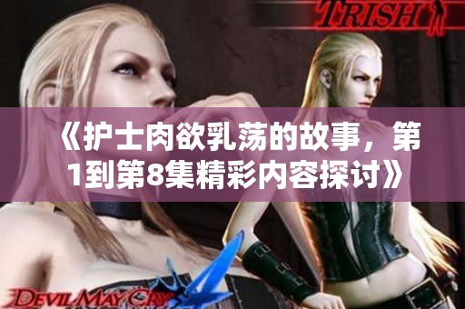 《护士肉欲乳荡的故事，第1到第8集精彩内容探讨》