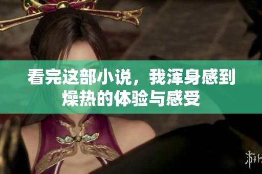 看完这部小说，我浑身感到燥热的体验与感受