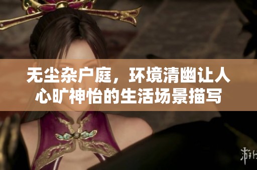 无尘杂户庭，环境清幽让人心旷神怡的生活场景描写