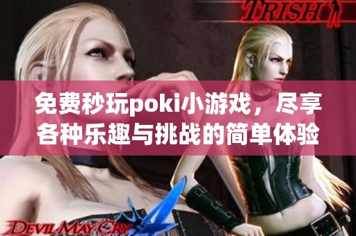 免费秒玩poki小游戏，尽享各种乐趣与挑战的简单体验