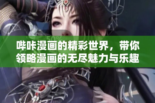 哔咔漫画的精彩世界，带你领略漫画的无尽魅力与乐趣