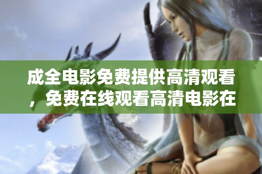 成全电影免费提供高清观看，免费在线观看高清电影在线观看平台全汇总