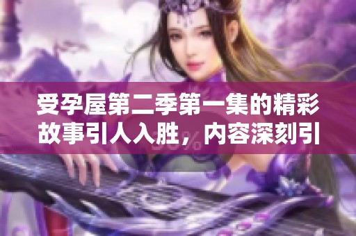 受孕屋第二季第一集的精彩故事引人入胜，内容深刻引人思考