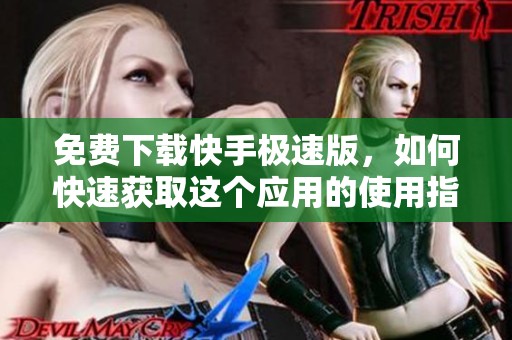 免费下载快手极速版，如何快速获取这个应用的使用指南呢