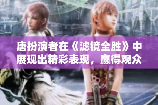 唐扮演者在《滤镜全胜》中展现出精彩表现，赢得观众喜爱。