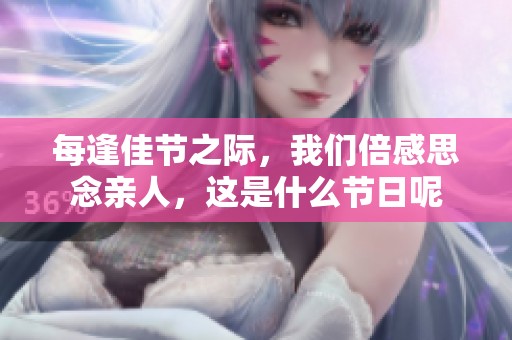 每逢佳节之际，我们倍感思念亲人，这是什么节日呢