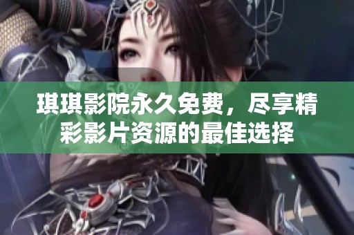 琪琪影院永久免费，尽享精彩影片资源的最佳选择