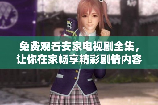 免费观看安家电视剧全集，让你在家畅享精彩剧情内容！