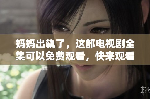 妈妈出轨了，这部电视剧全集可以免费观看，快来观看吧！