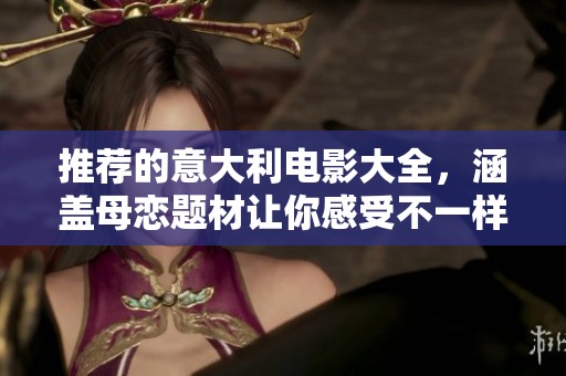 推荐的意大利电影大全，涵盖母恋题材让你感受不一样的故事