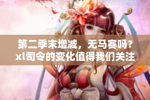 第二季末增减，无马赛吗？xl司令的变化值得我们关注。
