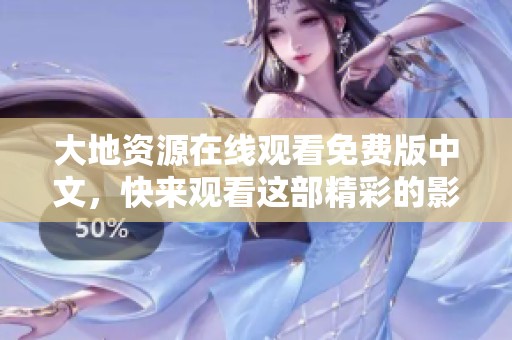 大地资源在线观看免费版中文，快来观看这部精彩的影片吧