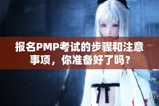 报名PMP考试的步骤和注意事项，你准备好了吗？