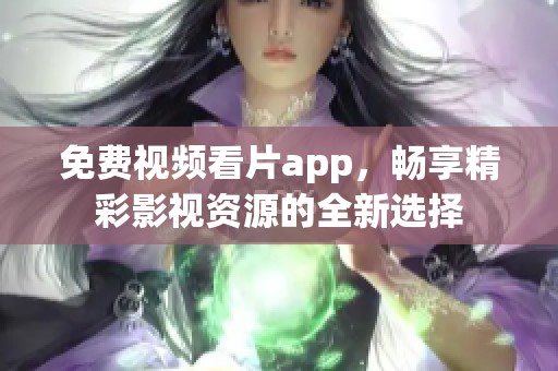 免费视频看片app，畅享精彩影视资源的全新选择
