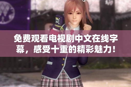 免费观看电视剧中文在线字幕，感受十重的精彩魅力！
