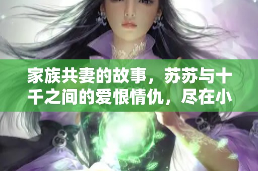 家族共妻的故事，苏苏与十千之间的爱恨情仇，尽在小说中免费阅读