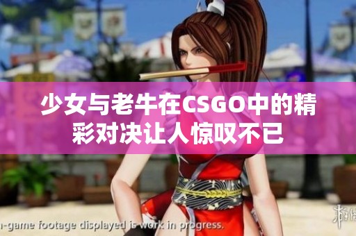少女与老牛在CSGO中的精彩对决让人惊叹不已