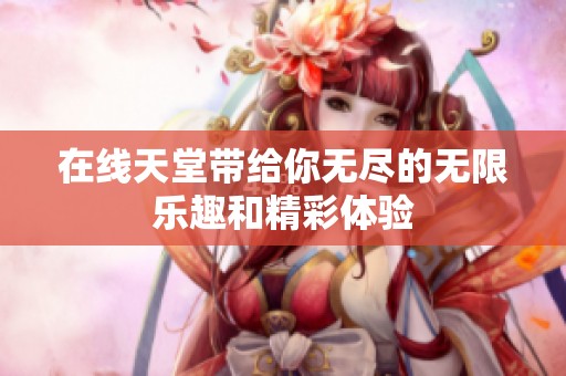 在线天堂带给你无尽的无限乐趣和精彩体验