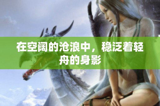 在空阔的沧浪中，稳泛着轻舟的身影