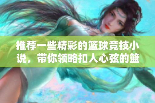 推荐一些精彩的篮球竞技小说，带你领略扣人心弦的篮球世界