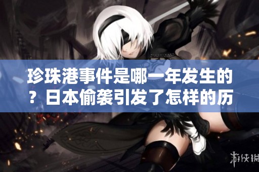 珍珠港事件是哪一年发生的？日本偷袭引发了怎样的历史变革？