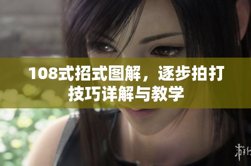 108式招式图解，逐步拍打技巧详解与教学