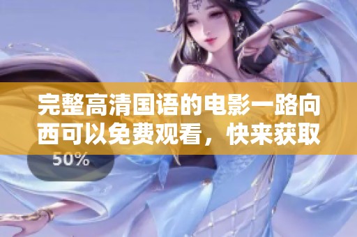 完整高清国语的电影一路向西可以免费观看，快来获取精彩内容！
