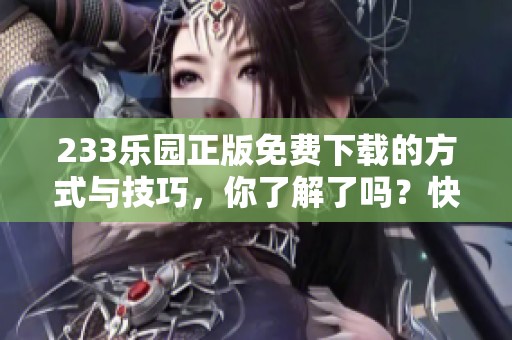 233乐园正版免费下载的方式与技巧，你了解了吗？快来看看如何下载吧！