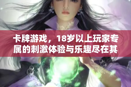 卡牌游戏，18岁以上玩家专属的刺激体验与乐趣尽在其中
