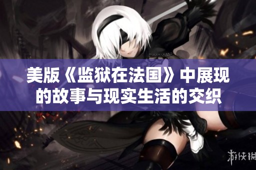 美版《监狱在法国》中展现的故事与现实生活的交织