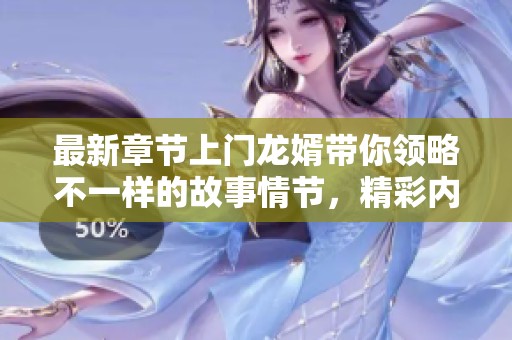 最新章节上门龙婿带你领略不一样的故事情节，精彩内容等你来阅读