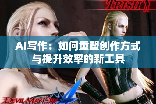 AI写作：如何重塑创作方式与提升效率的新工具