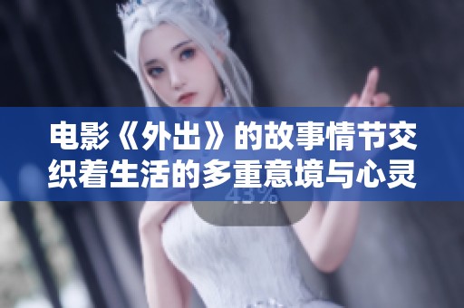 电影《外出》的故事情节交织着生活的多重意境与心灵的探索