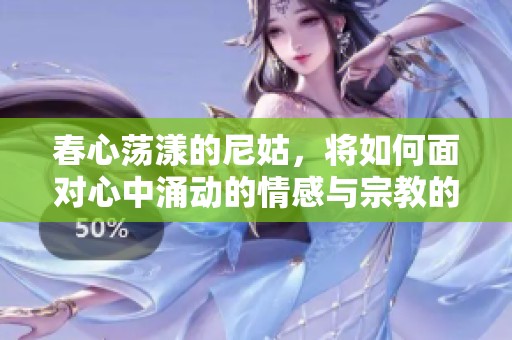 春心荡漾的尼姑，将如何面对心中涌动的情感与宗教的冲突呢