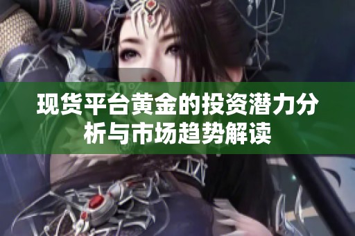 现货平台黄金的投资潜力分析与市场趋势解读