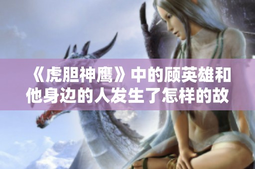 《虎胆神鹰》中的顾英雄和他身边的人发生了怎样的故事呢