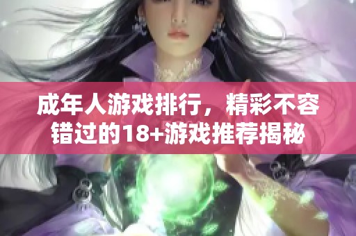 成年人游戏排行，精彩不容错过的18+游戏推荐揭秘
