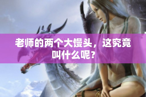 老师的两个大馒头，这究竟叫什么呢？