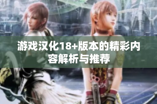游戏汉化18+版本的精彩内容解析与推荐