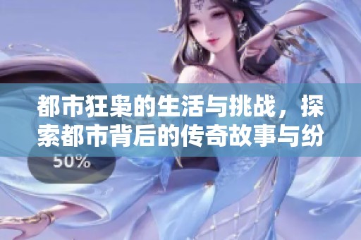 都市狂枭的生活与挑战，探索都市背后的传奇故事与纷争经历