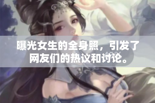 曝光女生的全身照，引发了网友们的热议和讨论。