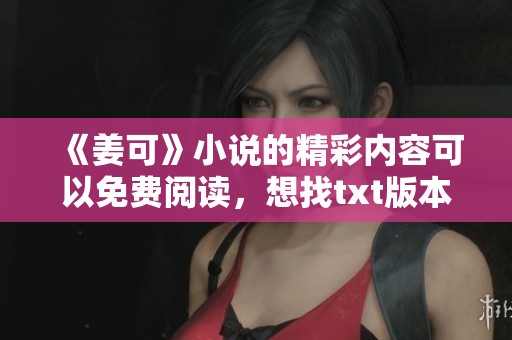 《姜可》小说的精彩内容可以免费阅读，想找txt版本的朋友请看这里
