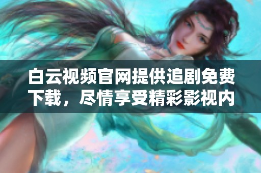 白云视频官网提供追剧免费下载，尽情享受精彩影视内容！