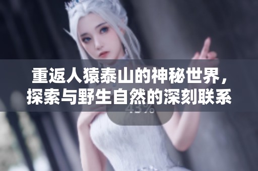 重返人猿泰山的神秘世界，探索与野生自然的深刻联系
