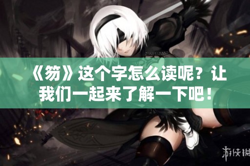 《笏》这个字怎么读呢？让我们一起来了解一下吧！