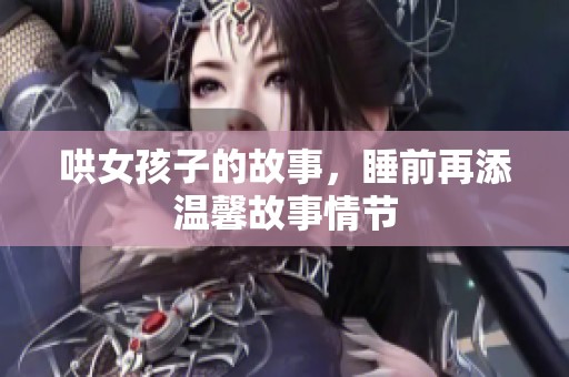 哄女孩子的故事，睡前再添温馨故事情节