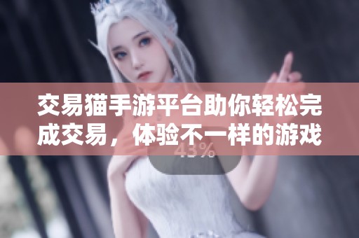 交易猫手游平台助你轻松完成交易，体验不一样的游戏交易模式