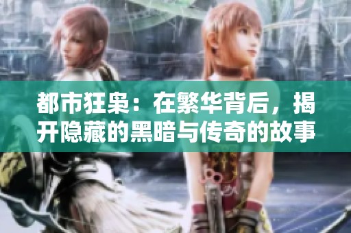 都市狂枭：在繁华背后，揭开隐藏的黑暗与传奇的故事